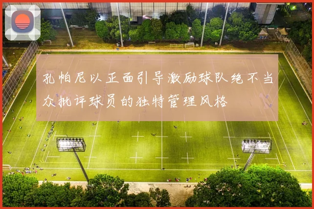 孔帕尼以正面引导激励球队绝不当众批评球员的独特管理风格