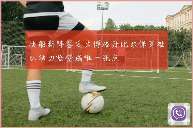 快船新阵容乏力博格丹比尔保罗难以助力哈登成唯一亮点