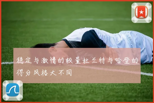 稳定与激情的较量杜兰特与哈登的得分风格大不同