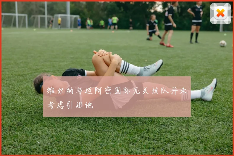维尔纳与迈阿密国际无关该队并未考虑引进他