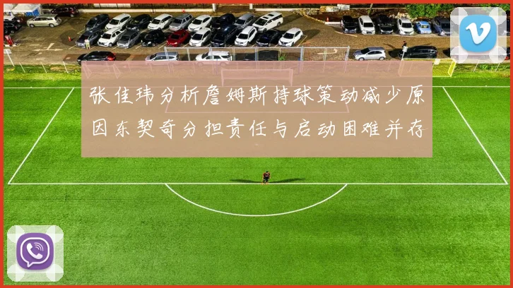 张佳玮分析詹姆斯持球策动减少原因东契奇分担责任与启动困难并存