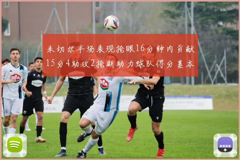 米切尔半场表现抢眼16分钟内贡献15分4助攻2抢断助力球队得分基本盘