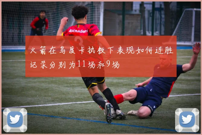 火箭在乌度卡执教下表现如何连胜记录分别为11场和9场